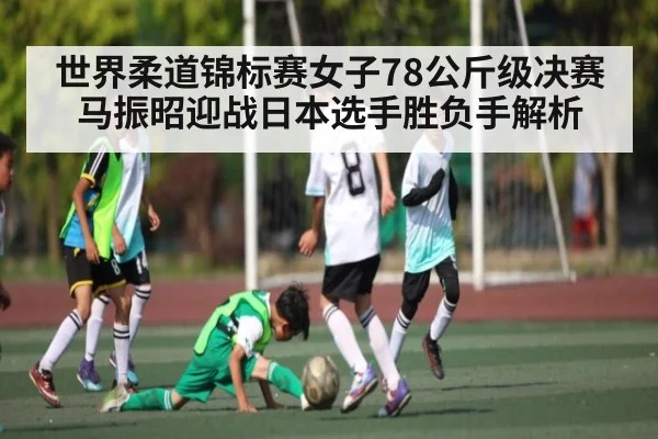 世界柔道锦标赛女子78公斤级决赛马振昭迎战日本选手胜负手解析 | ng28