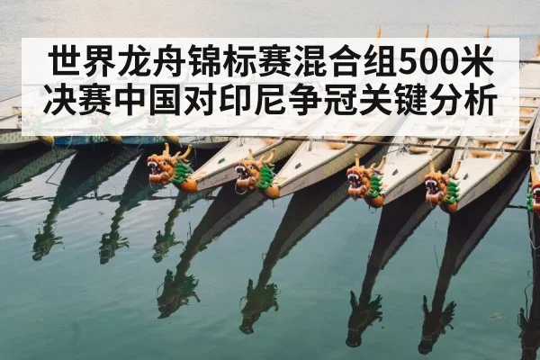 世界龙舟锦标赛混合组500米决赛中国对印尼争冠关键分析