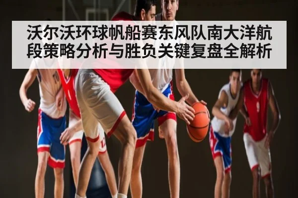 沃尔沃环球帆船赛东风队南大洋航段策略分析与胜负关键复盘全解析 | ng28