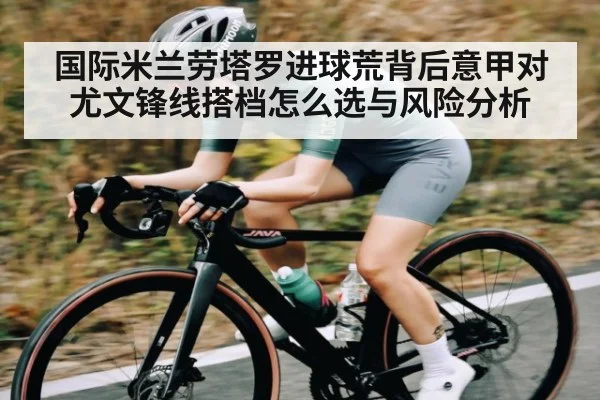 国际米兰劳塔罗进球荒背后意甲对尤文锋线搭档怎么选与风险分析 | ng28
